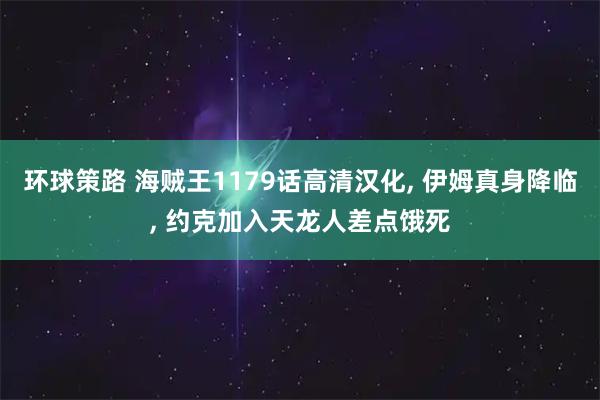 环球策路 海贼王1179话高清汉化, 伊姆真身降临, 约克加入天龙人差点饿死