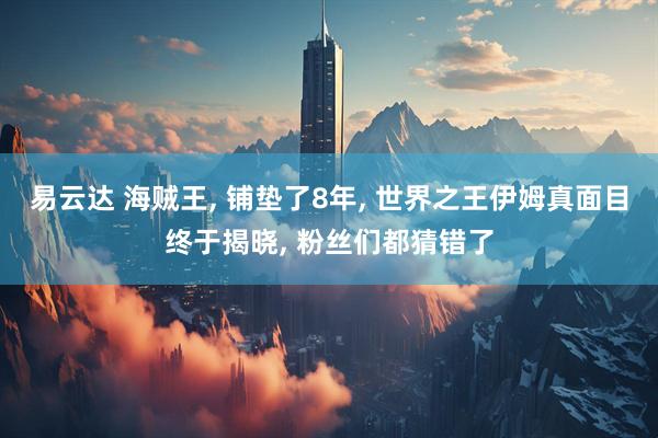 易云达 海贼王, 铺垫了8年, 世界之王伊姆真面目终于揭晓, 粉丝们都猜错了