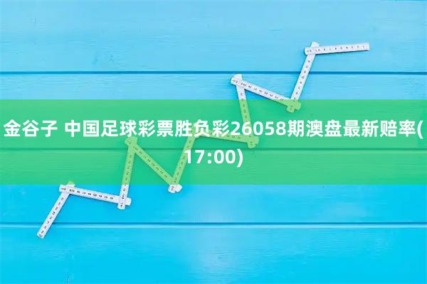 金谷子 中国足球彩票胜负彩26058期澳盘最新赔率(17:00)